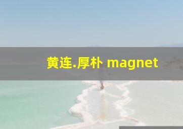 黄连.厚朴 magnet